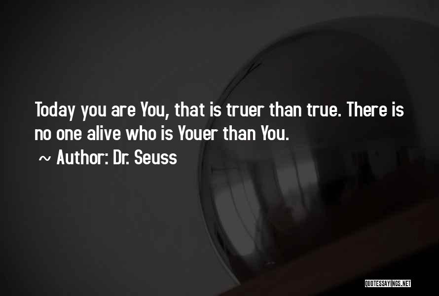 Dr. Seuss Quotes: Today You Are You, That Is Truer Than True. There Is No One Alive Who Is Youer Than You.