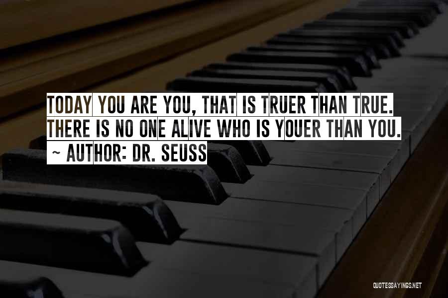 Dr. Seuss Quotes: Today You Are You, That Is Truer Than True. There Is No One Alive Who Is Youer Than You.