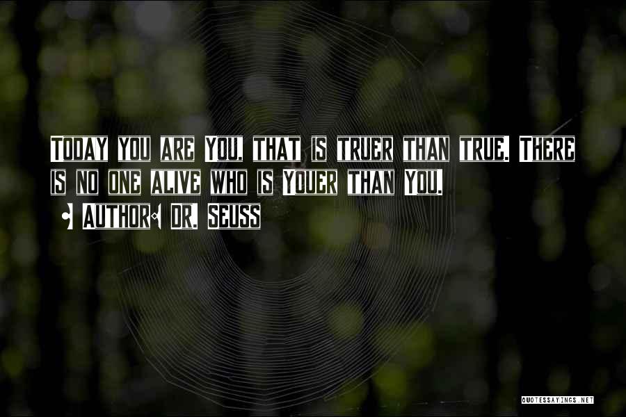 Dr. Seuss Quotes: Today You Are You, That Is Truer Than True. There Is No One Alive Who Is Youer Than You.