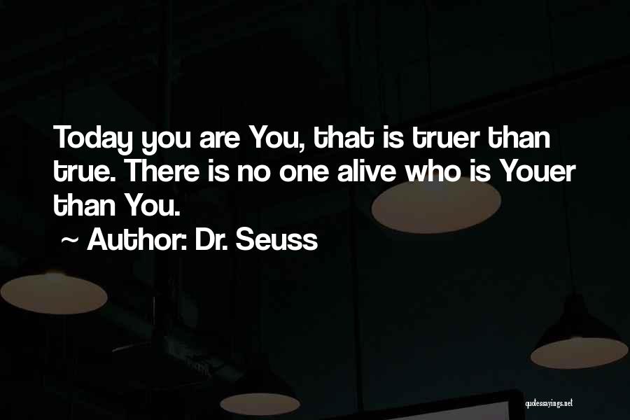 Dr. Seuss Quotes: Today You Are You, That Is Truer Than True. There Is No One Alive Who Is Youer Than You.