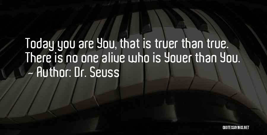 Dr. Seuss Quotes: Today You Are You, That Is Truer Than True. There Is No One Alive Who Is Youer Than You.