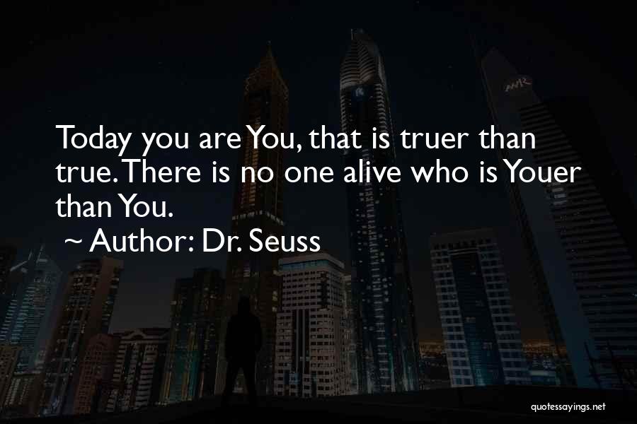 Dr. Seuss Quotes: Today You Are You, That Is Truer Than True. There Is No One Alive Who Is Youer Than You.