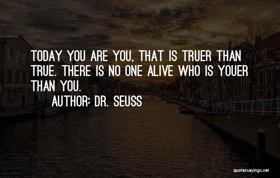 Dr. Seuss Quotes: Today You Are You, That Is Truer Than True. There Is No One Alive Who Is Youer Than You.