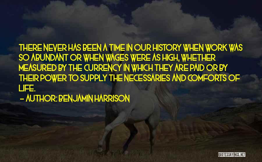 Benjamin Harrison Quotes: There Never Has Been A Time In Our History When Work Was So Abundant Or When Wages Were As High,