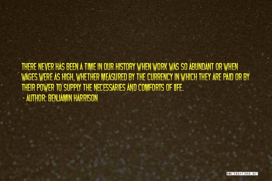 Benjamin Harrison Quotes: There Never Has Been A Time In Our History When Work Was So Abundant Or When Wages Were As High,