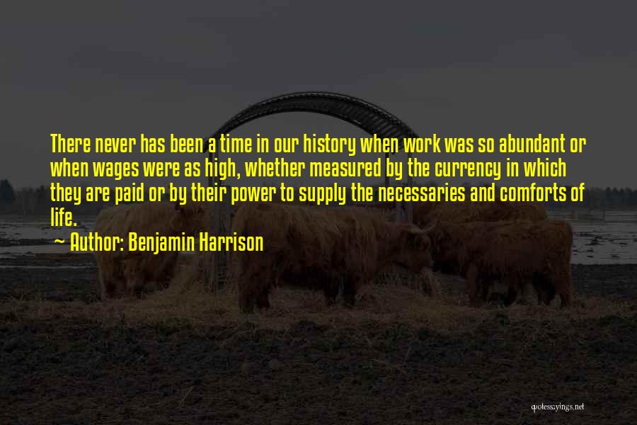 Benjamin Harrison Quotes: There Never Has Been A Time In Our History When Work Was So Abundant Or When Wages Were As High,