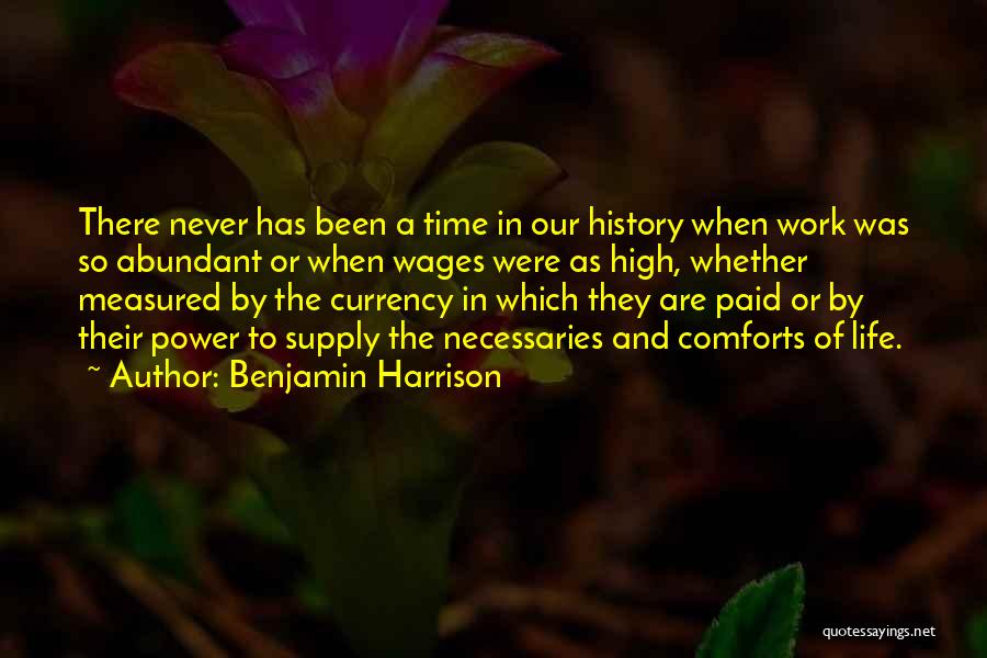 Benjamin Harrison Quotes: There Never Has Been A Time In Our History When Work Was So Abundant Or When Wages Were As High,