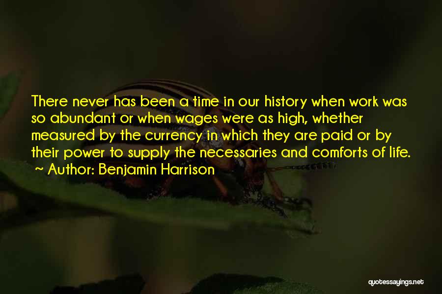 Benjamin Harrison Quotes: There Never Has Been A Time In Our History When Work Was So Abundant Or When Wages Were As High,