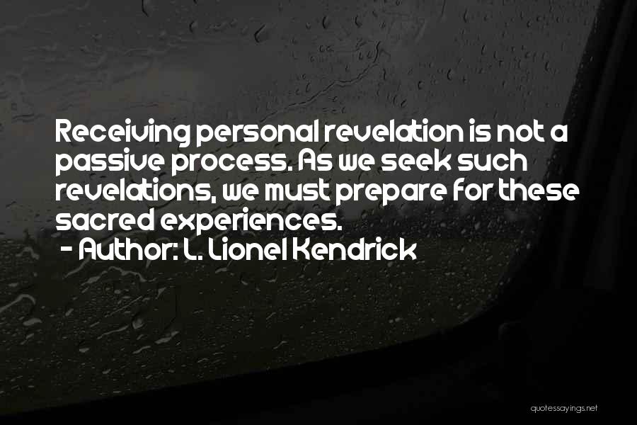 L. Lionel Kendrick Quotes: Receiving Personal Revelation Is Not A Passive Process. As We Seek Such Revelations, We Must Prepare For These Sacred Experiences.