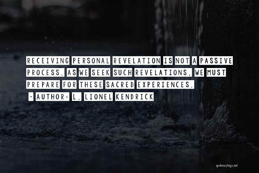 L. Lionel Kendrick Quotes: Receiving Personal Revelation Is Not A Passive Process. As We Seek Such Revelations, We Must Prepare For These Sacred Experiences.