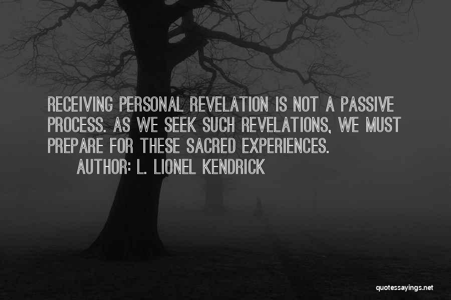 L. Lionel Kendrick Quotes: Receiving Personal Revelation Is Not A Passive Process. As We Seek Such Revelations, We Must Prepare For These Sacred Experiences.