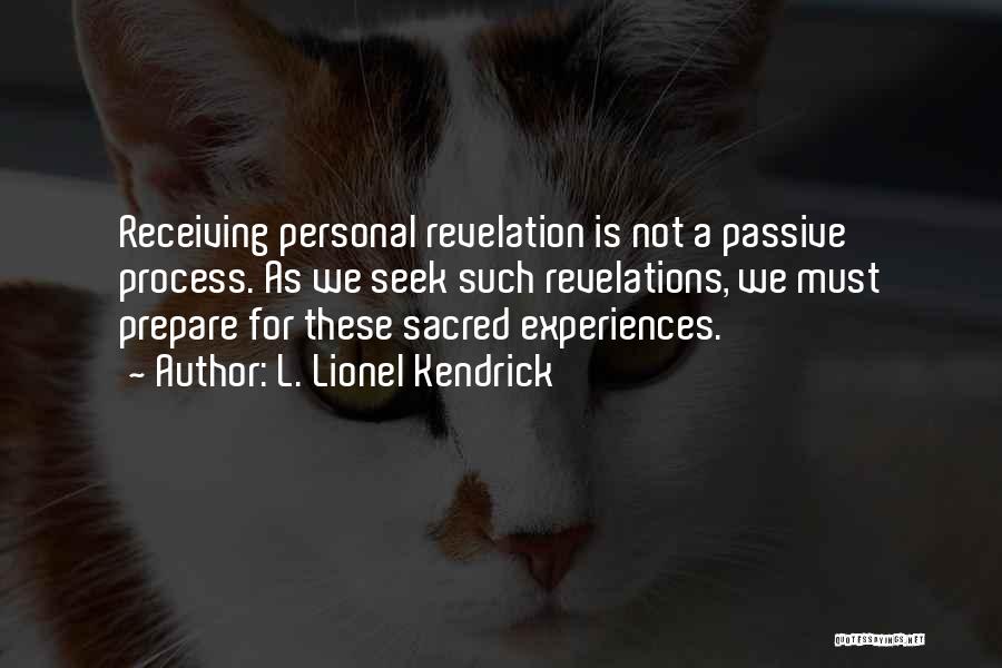 L. Lionel Kendrick Quotes: Receiving Personal Revelation Is Not A Passive Process. As We Seek Such Revelations, We Must Prepare For These Sacred Experiences.