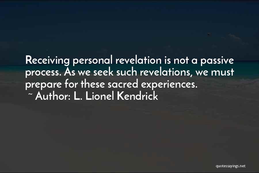 L. Lionel Kendrick Quotes: Receiving Personal Revelation Is Not A Passive Process. As We Seek Such Revelations, We Must Prepare For These Sacred Experiences.