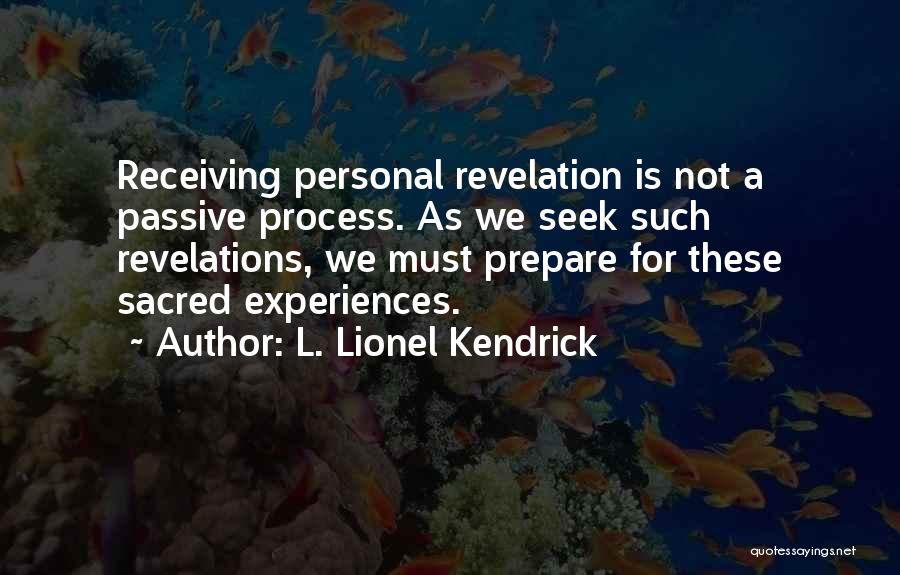 L. Lionel Kendrick Quotes: Receiving Personal Revelation Is Not A Passive Process. As We Seek Such Revelations, We Must Prepare For These Sacred Experiences.