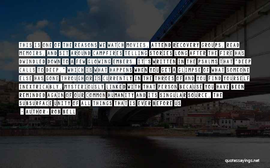 Rob Bell Quotes: This Is One Of The Reasons We Watch Movies, Attend Recovery Groups, Read Memoirs, And Sit Around Campfires Telling Stories