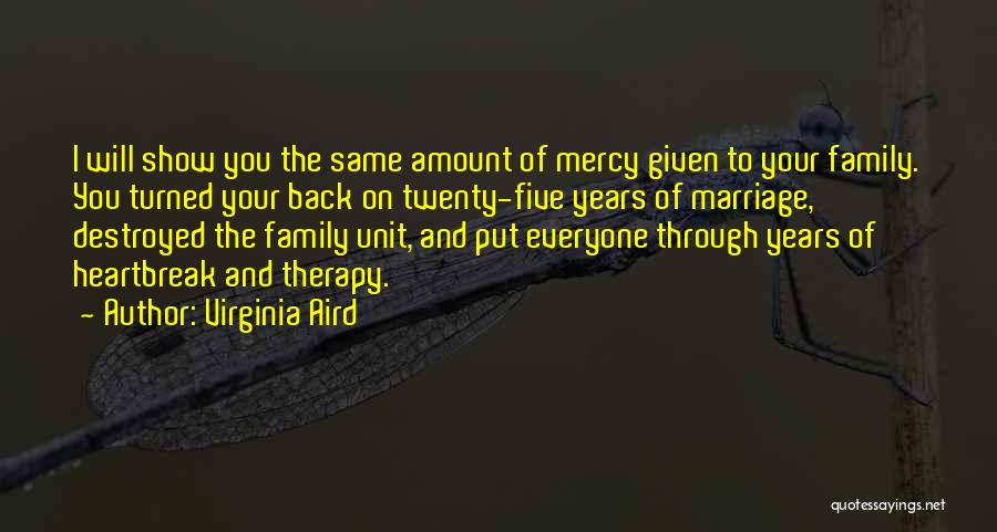 Virginia Aird Quotes: I Will Show You The Same Amount Of Mercy Given To Your Family. You Turned Your Back On Twenty-five Years