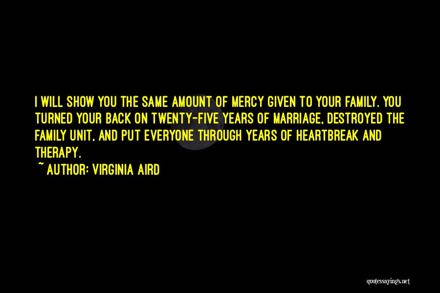 Virginia Aird Quotes: I Will Show You The Same Amount Of Mercy Given To Your Family. You Turned Your Back On Twenty-five Years