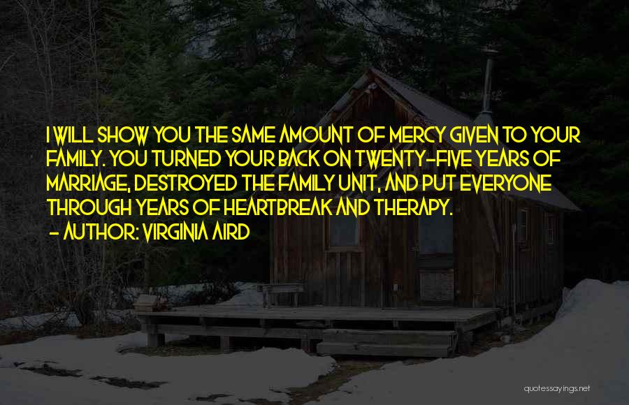 Virginia Aird Quotes: I Will Show You The Same Amount Of Mercy Given To Your Family. You Turned Your Back On Twenty-five Years