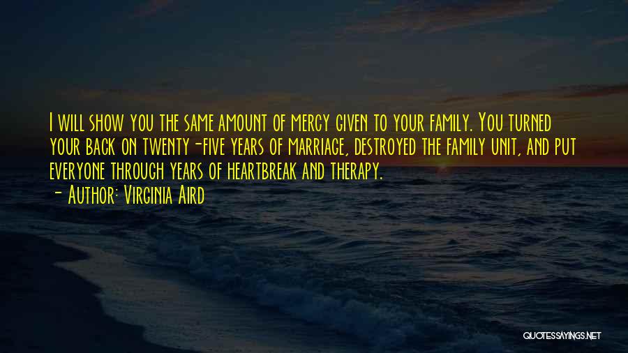 Virginia Aird Quotes: I Will Show You The Same Amount Of Mercy Given To Your Family. You Turned Your Back On Twenty-five Years