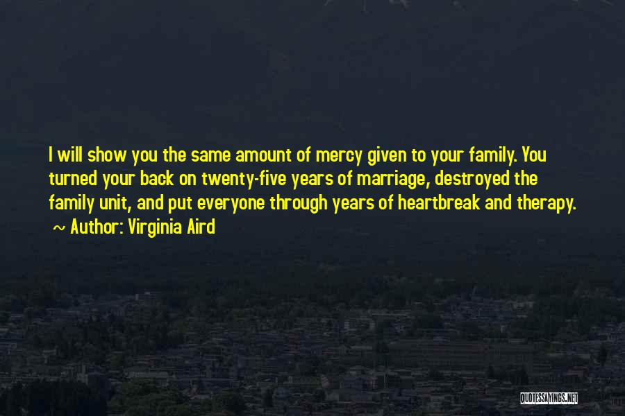 Virginia Aird Quotes: I Will Show You The Same Amount Of Mercy Given To Your Family. You Turned Your Back On Twenty-five Years