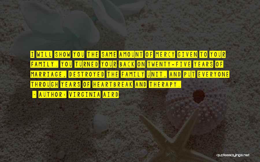 Virginia Aird Quotes: I Will Show You The Same Amount Of Mercy Given To Your Family. You Turned Your Back On Twenty-five Years