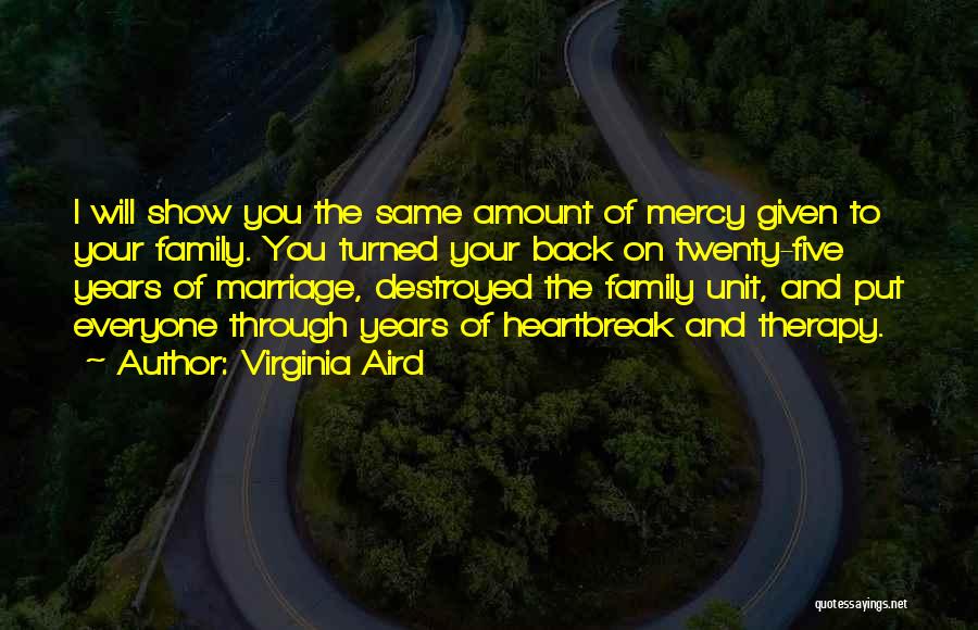 Virginia Aird Quotes: I Will Show You The Same Amount Of Mercy Given To Your Family. You Turned Your Back On Twenty-five Years