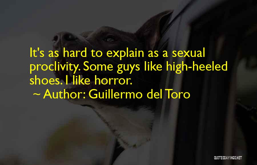 Guillermo Del Toro Quotes: It's As Hard To Explain As A Sexual Proclivity. Some Guys Like High-heeled Shoes. I Like Horror.