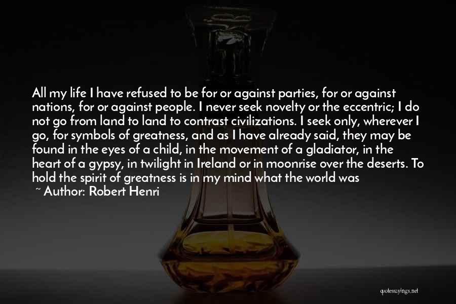 Robert Henri Quotes: All My Life I Have Refused To Be For Or Against Parties, For Or Against Nations, For Or Against People.