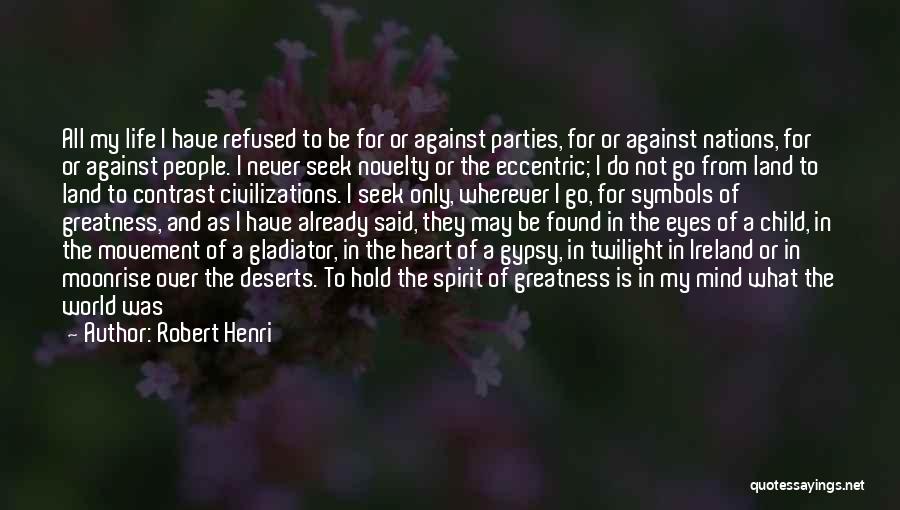 Robert Henri Quotes: All My Life I Have Refused To Be For Or Against Parties, For Or Against Nations, For Or Against People.