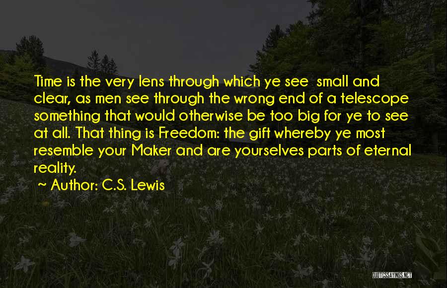 C.S. Lewis Quotes: Time Is The Very Lens Through Which Ye See Small And Clear, As Men See Through The Wrong End Of