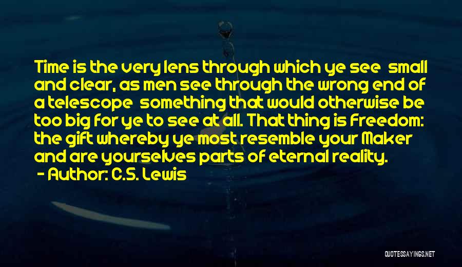 C.S. Lewis Quotes: Time Is The Very Lens Through Which Ye See Small And Clear, As Men See Through The Wrong End Of