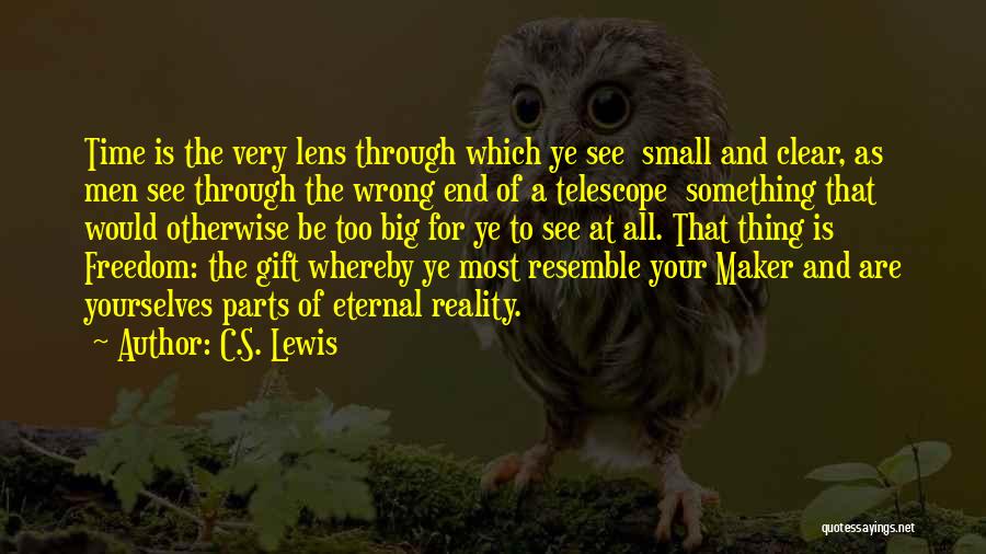 C.S. Lewis Quotes: Time Is The Very Lens Through Which Ye See Small And Clear, As Men See Through The Wrong End Of