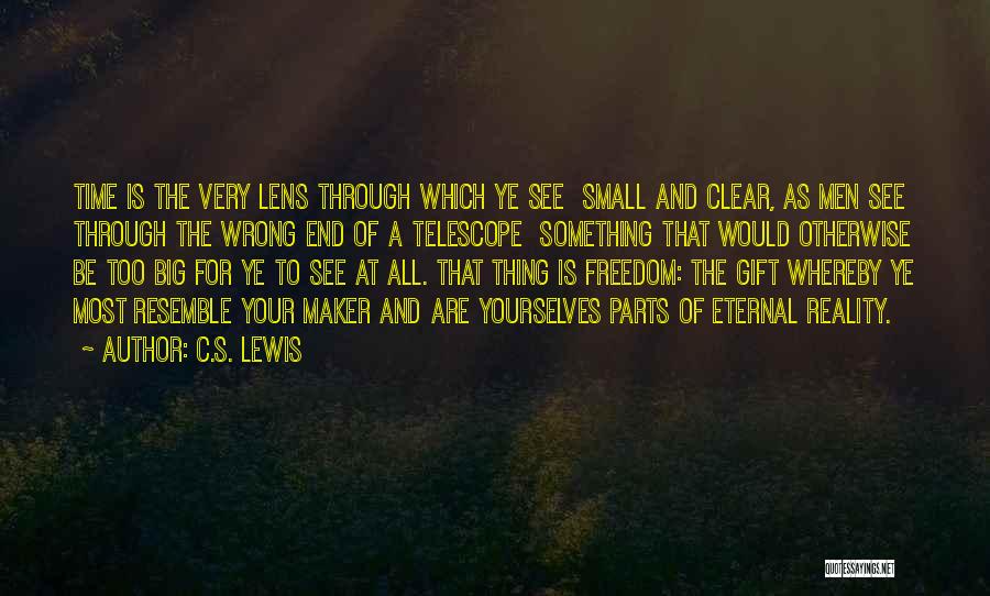 C.S. Lewis Quotes: Time Is The Very Lens Through Which Ye See Small And Clear, As Men See Through The Wrong End Of