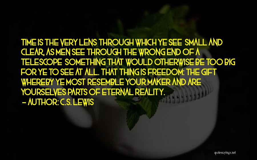 C.S. Lewis Quotes: Time Is The Very Lens Through Which Ye See Small And Clear, As Men See Through The Wrong End Of