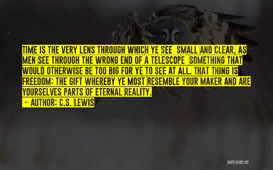 C.S. Lewis Quotes: Time Is The Very Lens Through Which Ye See Small And Clear, As Men See Through The Wrong End Of