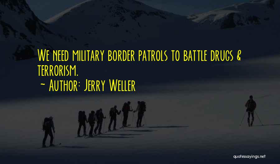 Jerry Weller Quotes: We Need Military Border Patrols To Battle Drugs & Terrorism.