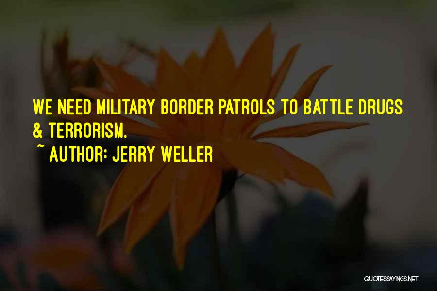 Jerry Weller Quotes: We Need Military Border Patrols To Battle Drugs & Terrorism.