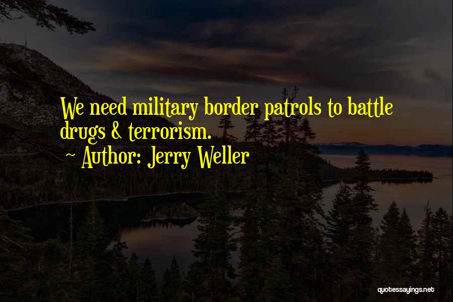 Jerry Weller Quotes: We Need Military Border Patrols To Battle Drugs & Terrorism.