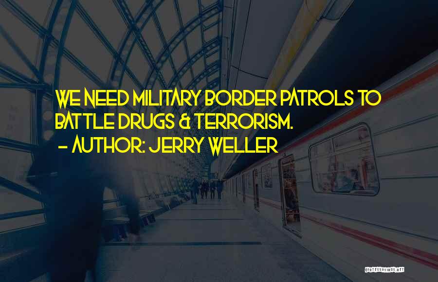 Jerry Weller Quotes: We Need Military Border Patrols To Battle Drugs & Terrorism.