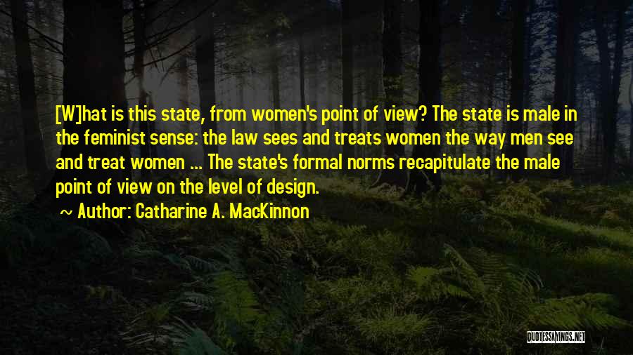 Catharine A. MacKinnon Quotes: [w]hat Is This State, From Women's Point Of View? The State Is Male In The Feminist Sense: The Law Sees