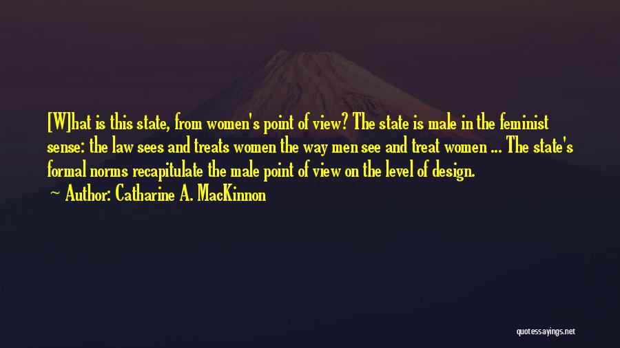 Catharine A. MacKinnon Quotes: [w]hat Is This State, From Women's Point Of View? The State Is Male In The Feminist Sense: The Law Sees