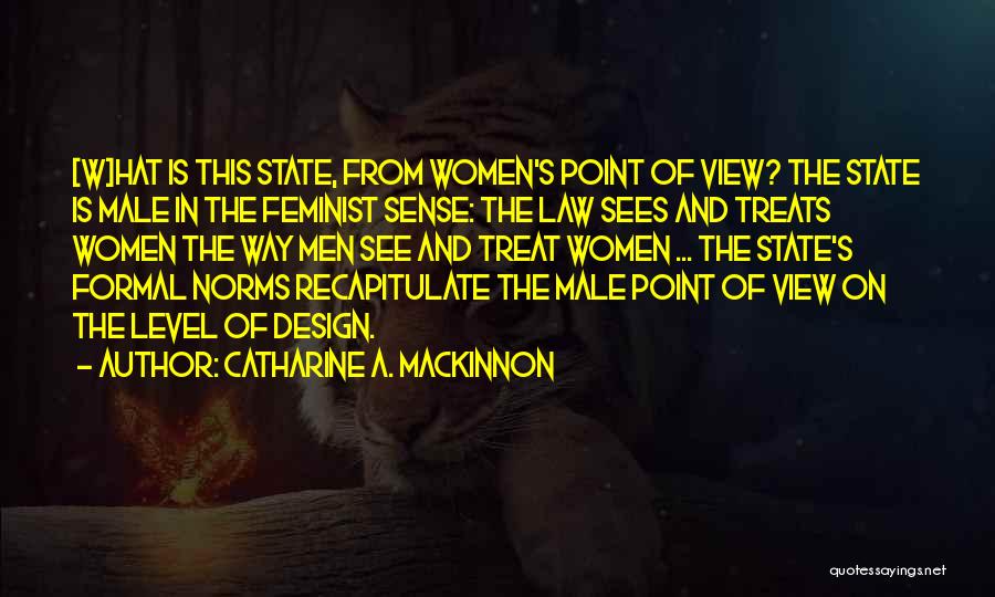 Catharine A. MacKinnon Quotes: [w]hat Is This State, From Women's Point Of View? The State Is Male In The Feminist Sense: The Law Sees