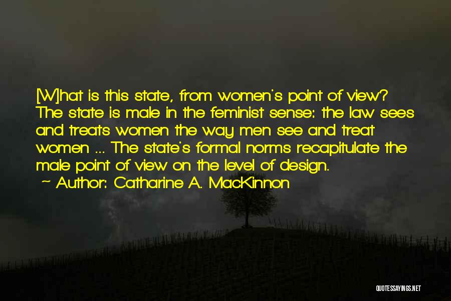 Catharine A. MacKinnon Quotes: [w]hat Is This State, From Women's Point Of View? The State Is Male In The Feminist Sense: The Law Sees