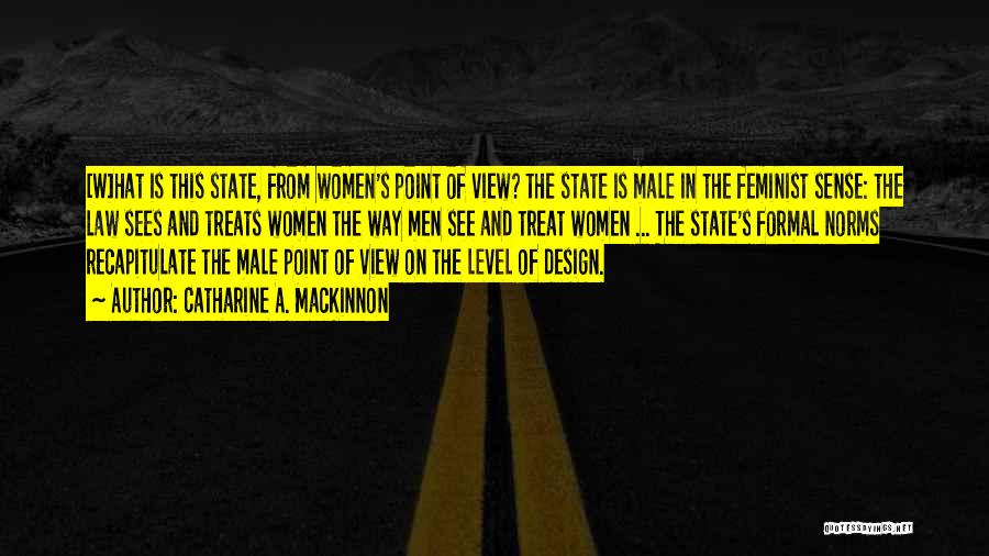 Catharine A. MacKinnon Quotes: [w]hat Is This State, From Women's Point Of View? The State Is Male In The Feminist Sense: The Law Sees