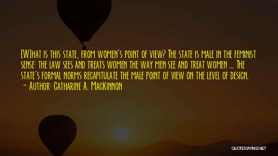Catharine A. MacKinnon Quotes: [w]hat Is This State, From Women's Point Of View? The State Is Male In The Feminist Sense: The Law Sees