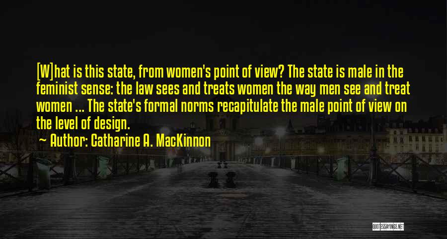 Catharine A. MacKinnon Quotes: [w]hat Is This State, From Women's Point Of View? The State Is Male In The Feminist Sense: The Law Sees