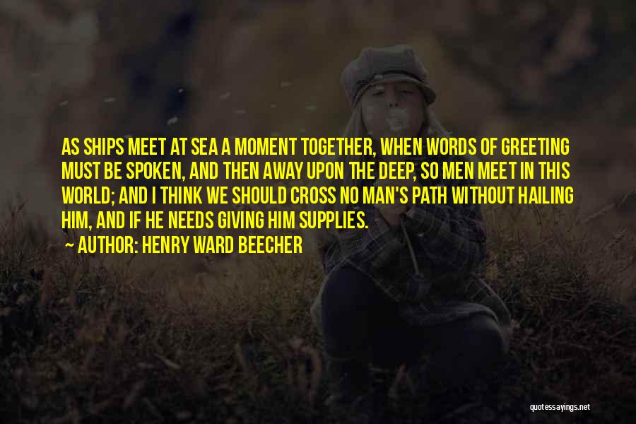 Henry Ward Beecher Quotes: As Ships Meet At Sea A Moment Together, When Words Of Greeting Must Be Spoken, And Then Away Upon The
