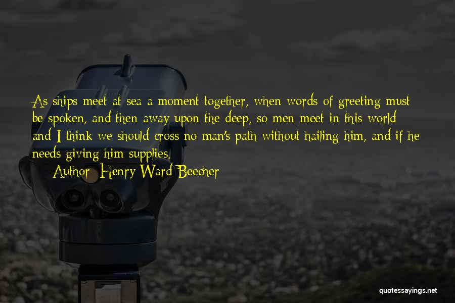 Henry Ward Beecher Quotes: As Ships Meet At Sea A Moment Together, When Words Of Greeting Must Be Spoken, And Then Away Upon The