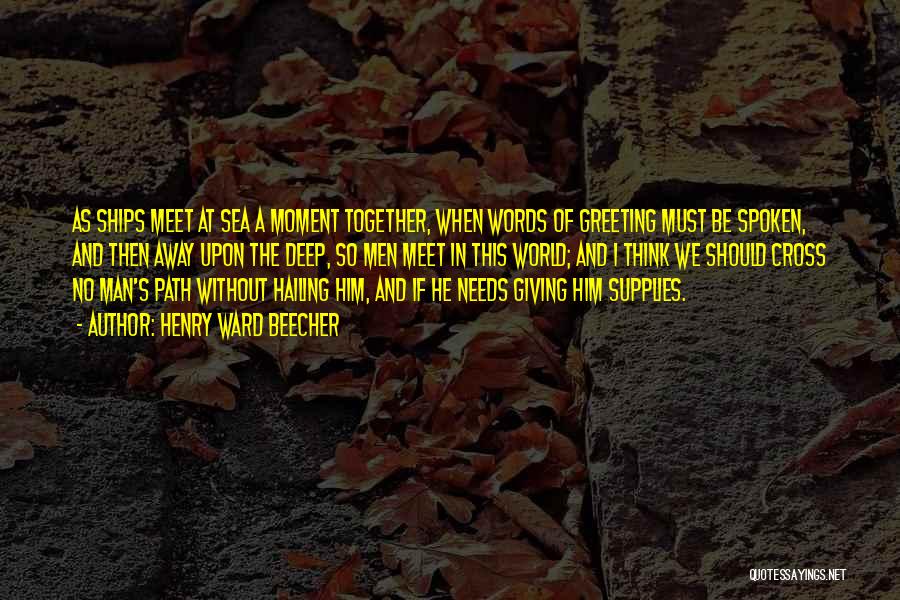 Henry Ward Beecher Quotes: As Ships Meet At Sea A Moment Together, When Words Of Greeting Must Be Spoken, And Then Away Upon The