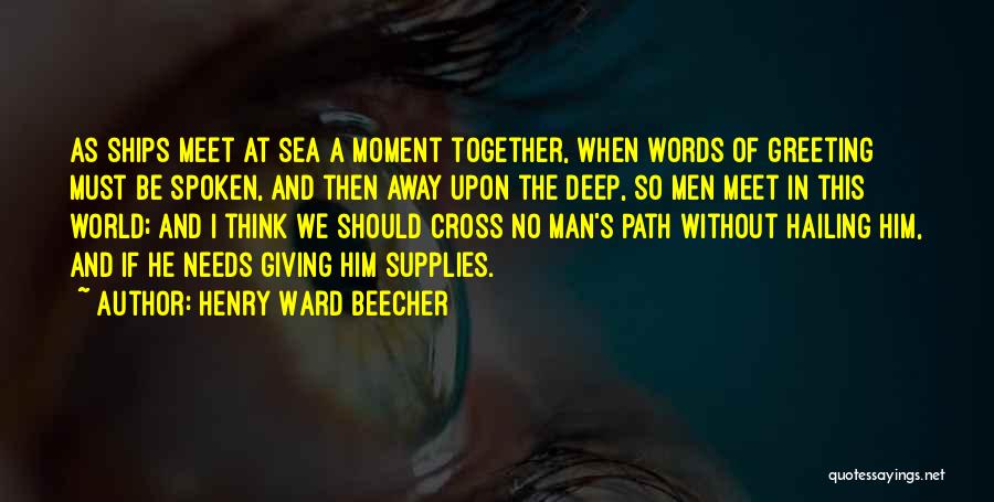 Henry Ward Beecher Quotes: As Ships Meet At Sea A Moment Together, When Words Of Greeting Must Be Spoken, And Then Away Upon The